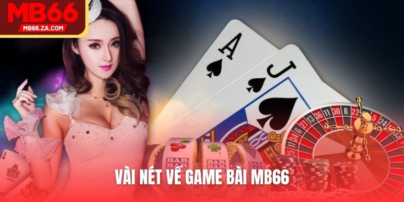 Game Bài MB66 - Lựa Chọn Đánh Cược Hot Nhất Nền Tảng 2 Vài nét về game bài MB66